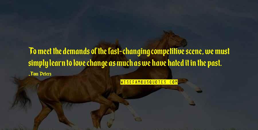 Learn To Love Quotes By Tom Peters: To meet the demands of the fast-changing competitive