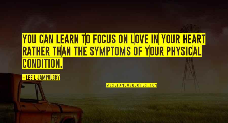 Learn To Love Without Condition Quotes By Lee L Jampolsky: You can learn to focus on love in