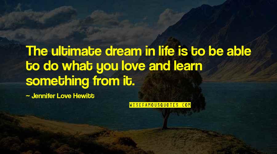 Learn To Love Your Life Quotes By Jennifer Love Hewitt: The ultimate dream in life is to be