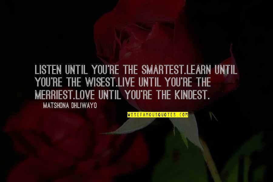 Learn To Love Your Life Quotes By Matshona Dhliwayo: Listen until you're the smartest.Learn until you're the