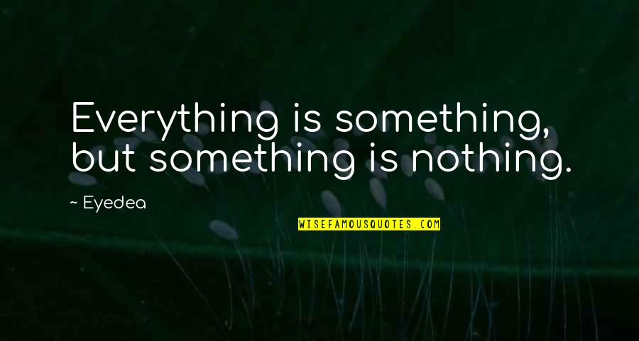 Learn To Love Your Own Company Quotes By Eyedea: Everything is something, but something is nothing.