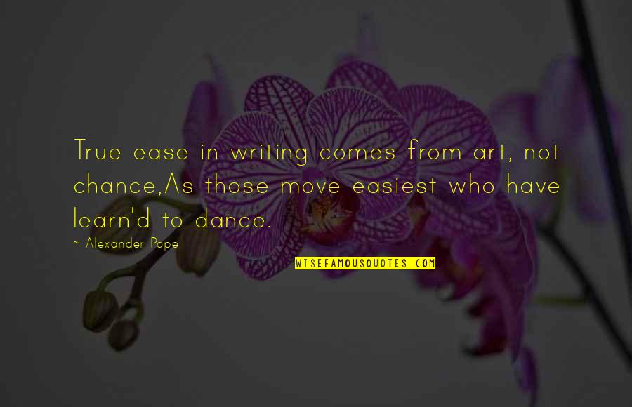 Learn To Move Move To Learn Quotes By Alexander Pope: True ease in writing comes from art, not Learn To Move Move To Learn Quotes By Alexander Pope: True ease in writing comes from art, not
