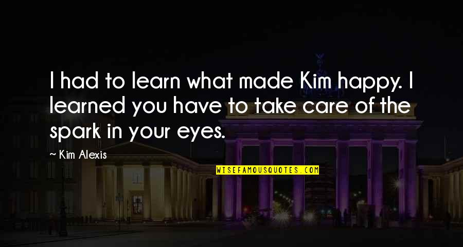 Learn To Not Care Quotes By Kim Alexis: I had to learn what made Kim happy.