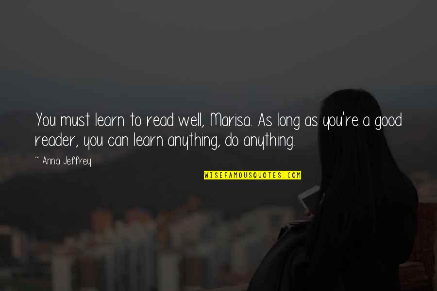 Learn To Read Read To Learn Quotes By Anna Jeffrey: You must learn to read well, Marisa. As Learn To Read Read To Learn Quotes By Anna Jeffrey: You must learn to read well, Marisa. As