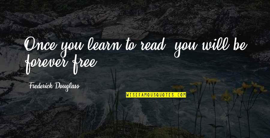 Learn To Read Read To Learn Quotes By Frederick Douglass: Once you learn to read, you will be Learn To Read Read To Learn Quotes By Frederick Douglass: Once you learn to read, you will be