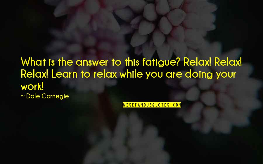 Learn To Relax Quotes By Dale Carnegie: What is the answer to this fatigue? Relax!