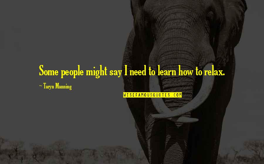 Learn To Relax Quotes By Taryn Manning: Some people might say I need to learn