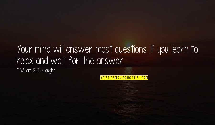 Learn To Relax Quotes By William S. Burroughs: Your mind will answer most questions if you