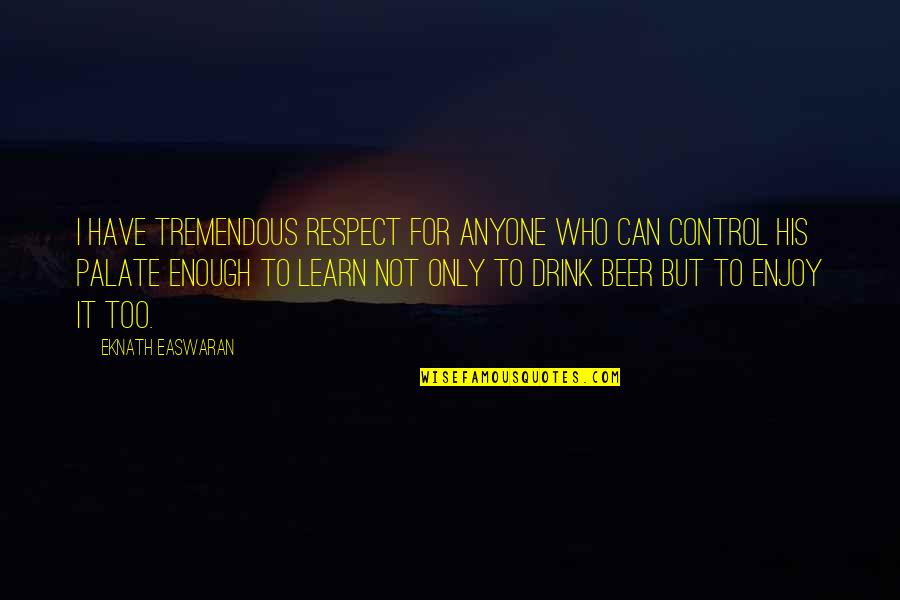 Learn To Respect Quotes By Eknath Easwaran: I have tremendous respect for anyone who can Learn To Respect Quotes By Eknath Easwaran: I have tremendous respect for anyone who can