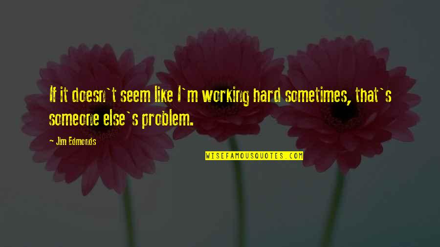 Learn To Save And Make Money Quotes By Jim Edmonds: If it doesn't seem like I'm working hard