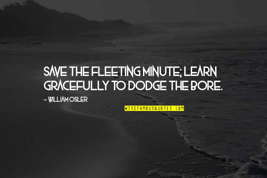 Learn To Save Quotes By William Osler: Save the fleeting minute; learn gracefully to dodge