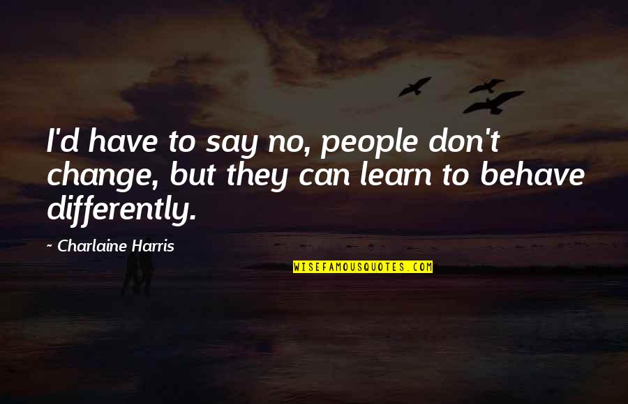 Learn To Say No Quotes By Charlaine Harris: I'd have to say no, people don't change,
