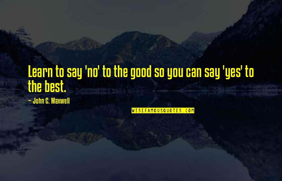 Learn To Say No Quotes By John C. Maxwell: Learn to say 'no' to the good so