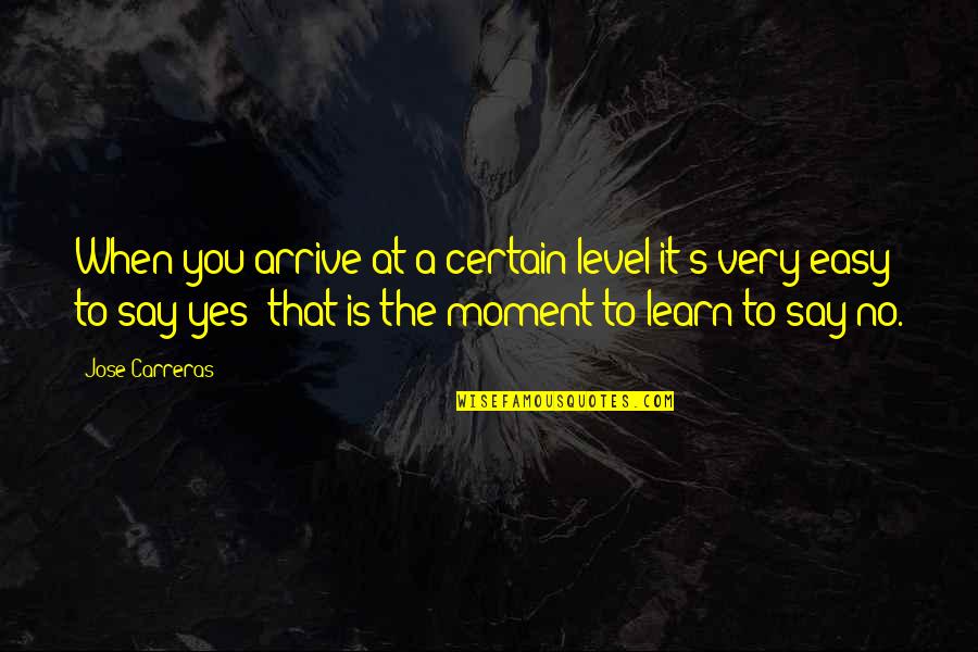Learn To Say No Quotes By Jose Carreras: When you arrive at a certain level it's