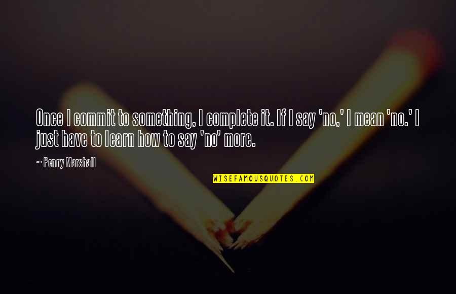 Learn To Say No Quotes By Penny Marshall: Once I commit to something, I complete it.