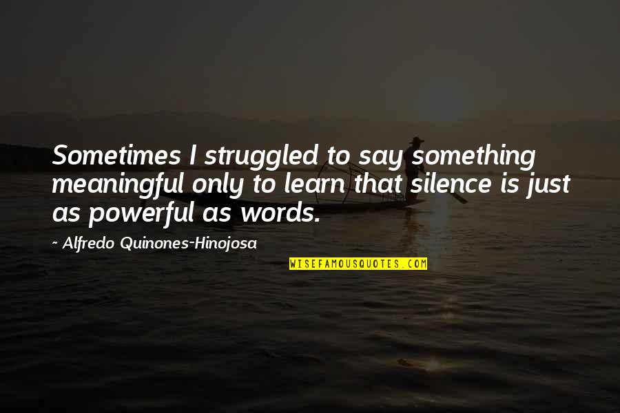 Learn To Say No Sometimes Quotes By Alfredo Quinones-Hinojosa: Sometimes I struggled to say something meaningful only