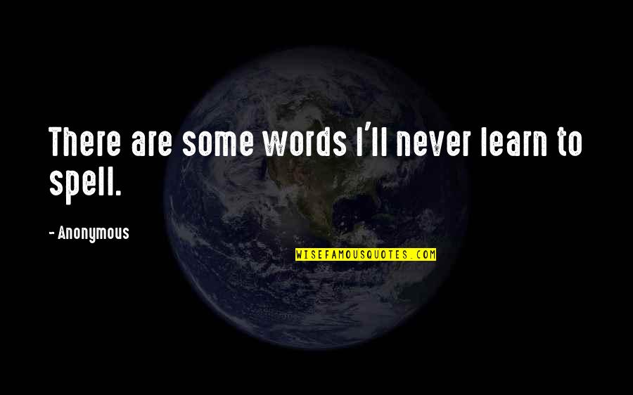 Learn To Spell Quotes By Anonymous: There are some words I'll never learn to
