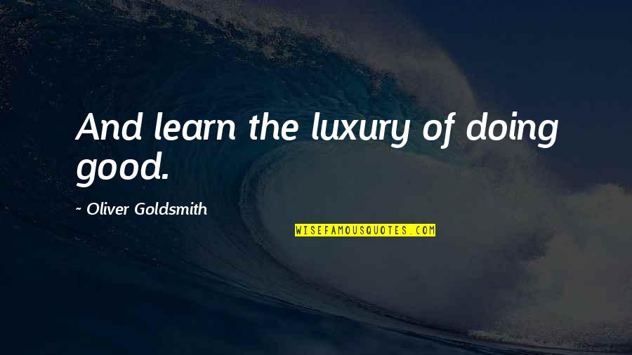 Learn To Trust Nobody But Yourself Quotes By Oliver Goldsmith: And learn the luxury of doing good.