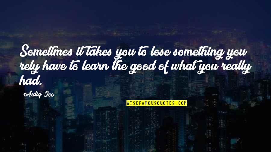 Learn To Value What You Have Quotes By Auliq Ice: Sometimes it takes you to lose something you Learn To Value What You Have Quotes By Auliq Ice: Sometimes it takes you to lose something you
