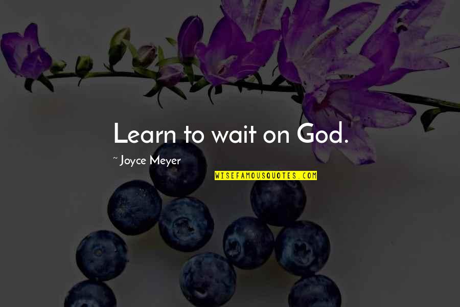 Learn To Wait Quotes By Joyce Meyer: Learn to wait on God. Learn To Wait Quotes By Joyce Meyer: Learn to wait on God.