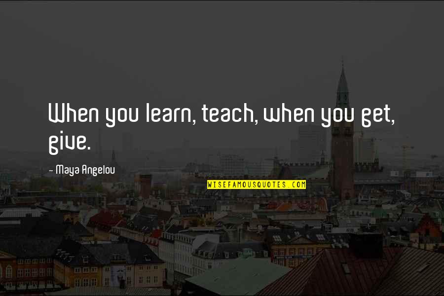 Learn When To Give Up Quotes By Maya Angelou: When you learn, teach, when you get, give. Learn When To Give Up Quotes By Maya Angelou: When you learn, teach, when you get, give.