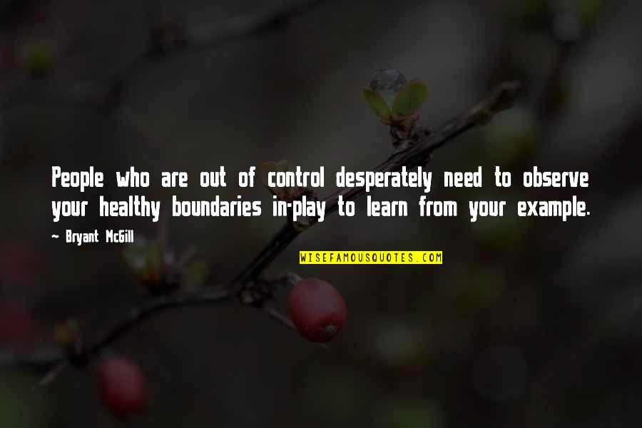 Learn Your Boundaries Quotes By Bryant McGill: People who are out of control desperately need Learn Your Boundaries Quotes By Bryant McGill: People who are out of control desperately need