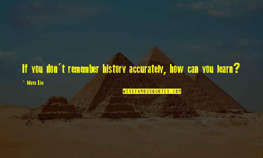 Learn Your History Quotes By Maya Lin: If you don't remember history accurately, how can