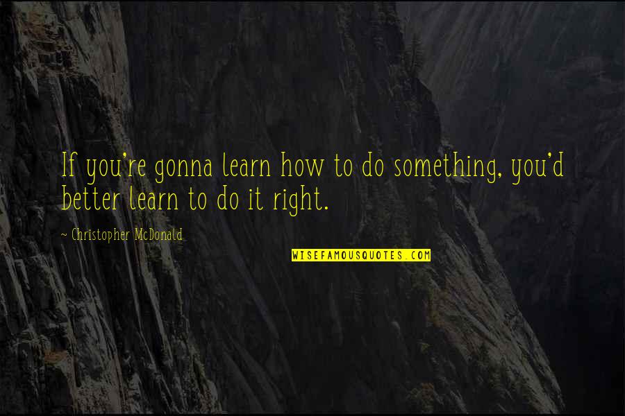 Learn'd Quotes By Christopher McDonald: If you're gonna learn how to do something,