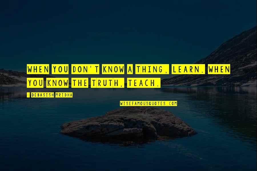 Learn'd Quotes By Debasish Mridha: When you don't know a thing, learn. When
