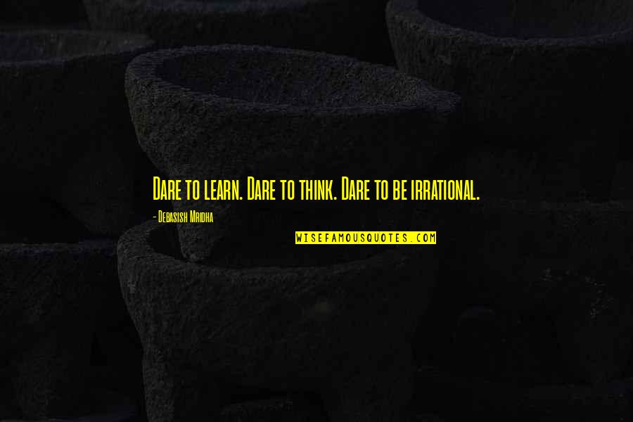 Learn'd Quotes By Debasish Mridha: Dare to learn. Dare to think. Dare to