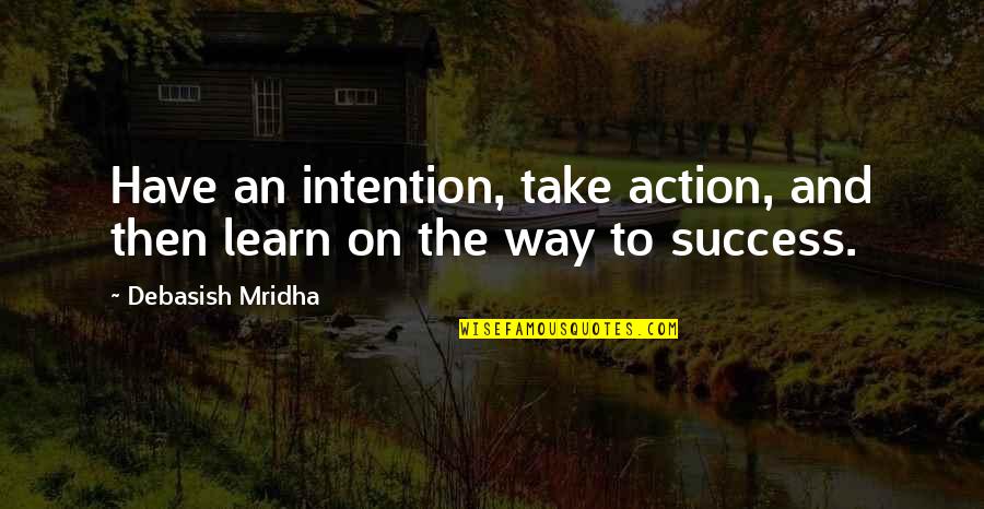 Learn'd Quotes By Debasish Mridha: Have an intention, take action, and then learn