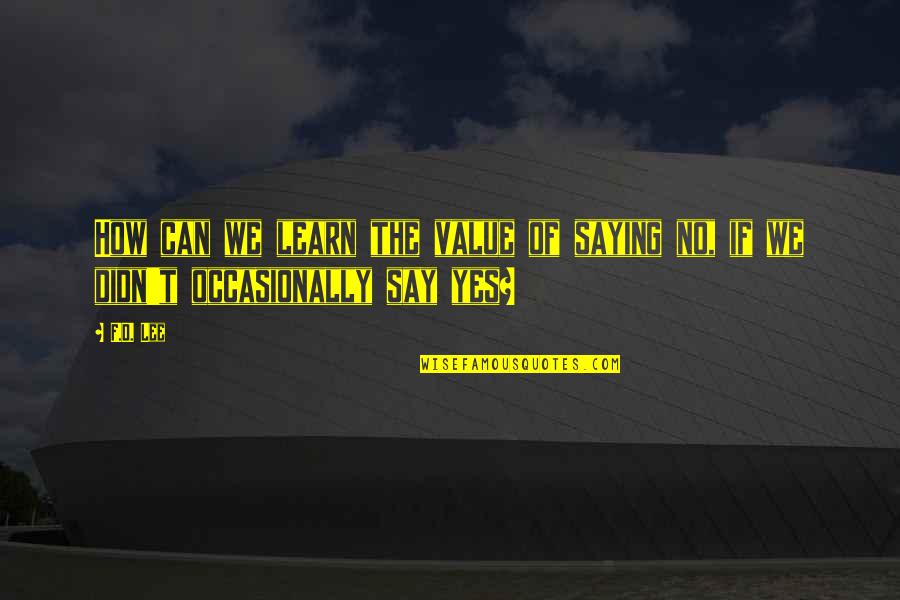 Learn'd Quotes By F.D. Lee: How can we learn the value of saying