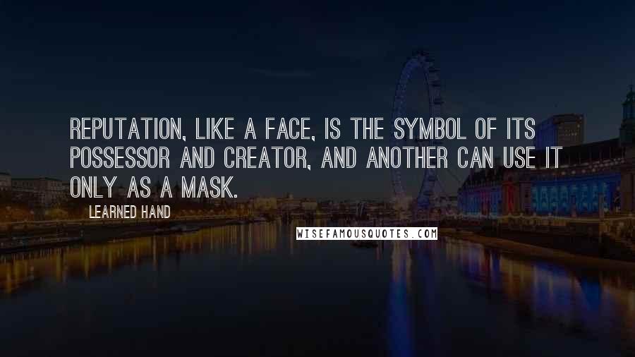 Learned Hand quotes: Reputation, like a face, is the symbol of its possessor and creator, and another can use it only as a mask.