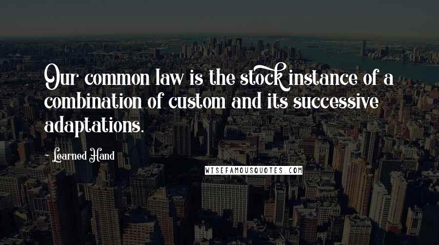 Learned Hand quotes: Our common law is the stock instance of a combination of custom and its successive adaptations.