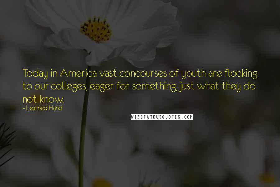 Learned Hand quotes: Today in America vast concourses of youth are flocking to our colleges, eager for something, just what they do not know.