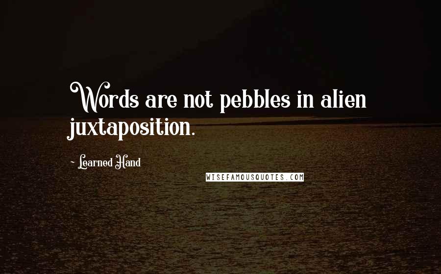 Learned Hand quotes: Words are not pebbles in alien juxtaposition.