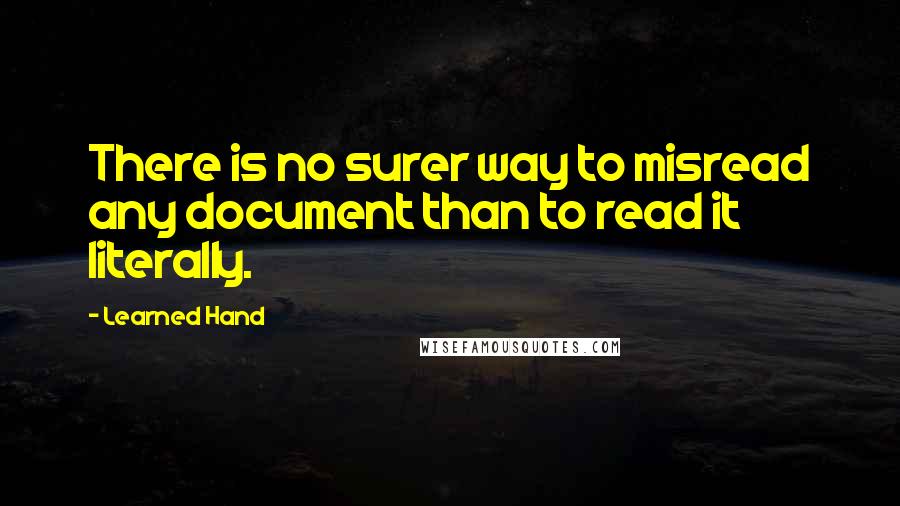 Learned Hand quotes: There is no surer way to misread any document than to read it literally.