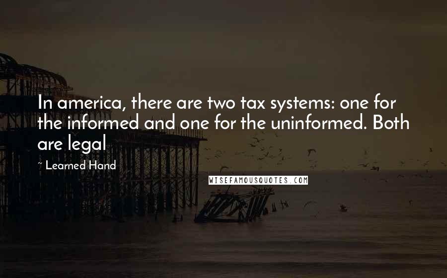 Learned Hand quotes: In america, there are two tax systems: one for the informed and one for the uninformed. Both are legal