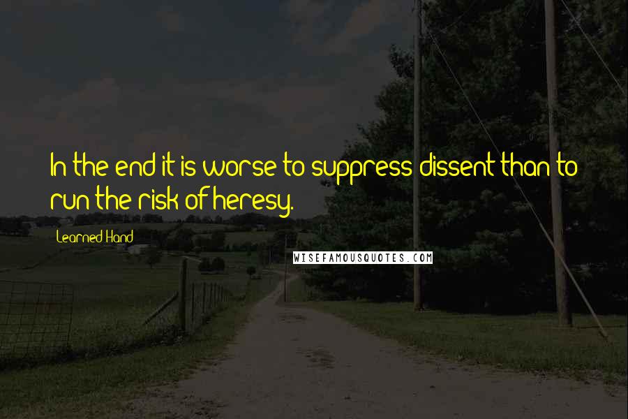 Learned Hand quotes: In the end it is worse to suppress dissent than to run the risk of heresy.