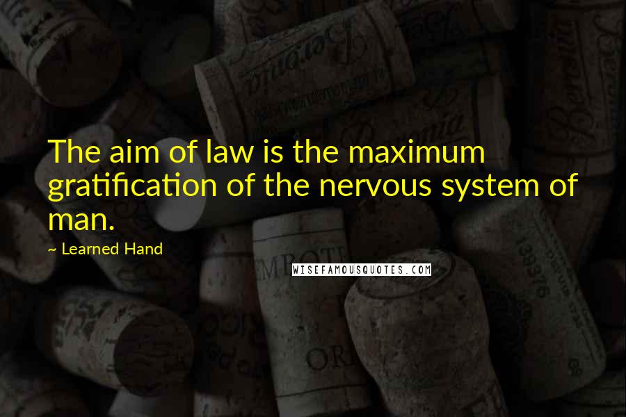 Learned Hand quotes: The aim of law is the maximum gratification of the nervous system of man.