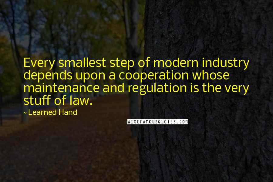 Learned Hand quotes: Every smallest step of modern industry depends upon a cooperation whose maintenance and regulation is the very stuff of law.