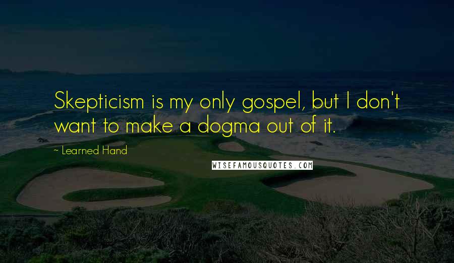 Learned Hand quotes: Skepticism is my only gospel, but I don't want to make a dogma out of it.