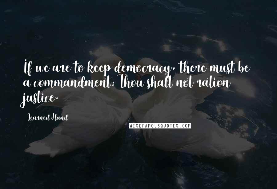 Learned Hand quotes: If we are to keep democracy, there must be a commandment: Thou shalt not ration justice.