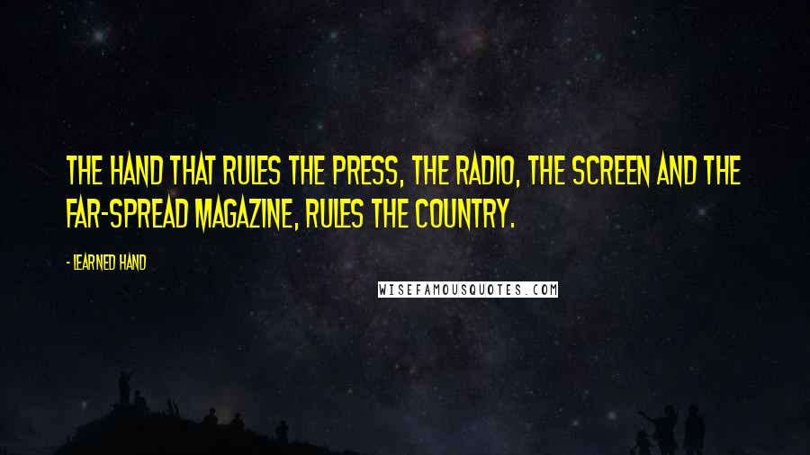 Learned Hand quotes: The hand that rules the press, the radio, the screen and the far-spread magazine, rules the country.