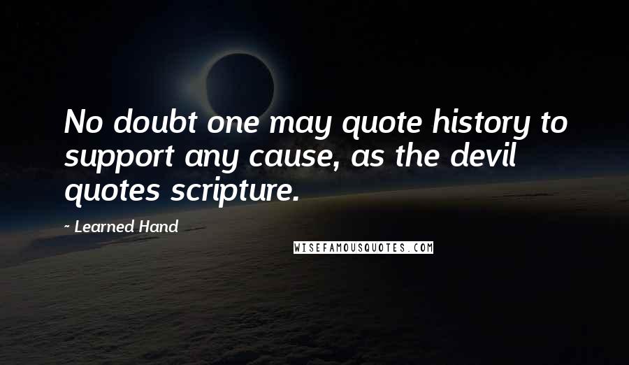 Learned Hand quotes: No doubt one may quote history to support any cause, as the devil quotes scripture.