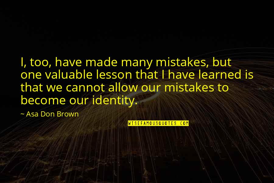 Learned Lesson Quotes By Asa Don Brown: I, too, have made many mistakes, but one