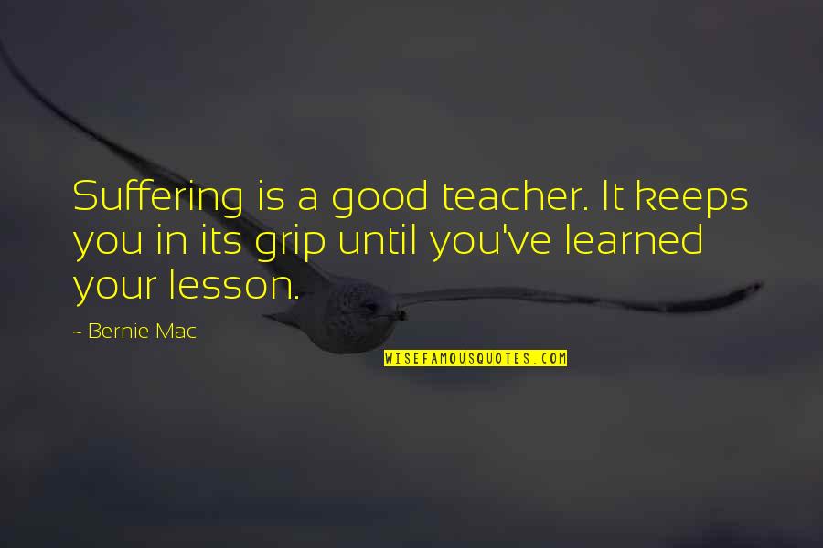 Learned Lesson Quotes By Bernie Mac: Suffering is a good teacher. It keeps you