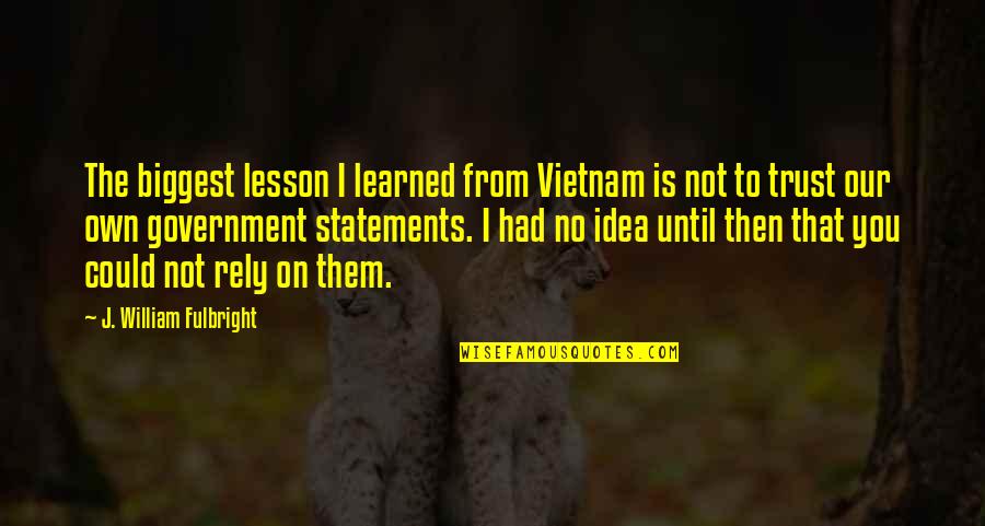 Learned Lesson Quotes By J. William Fulbright: The biggest lesson I learned from Vietnam is