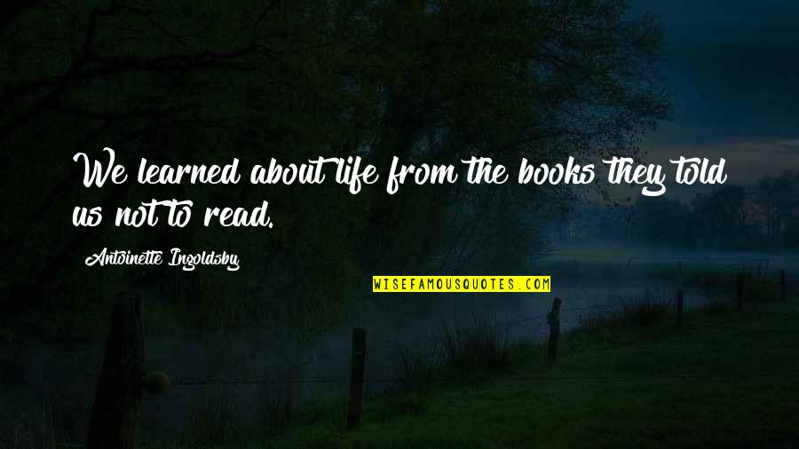 Learned Life Lessons Quotes By Antoinette Ingoldsby: We learned about life from the books they