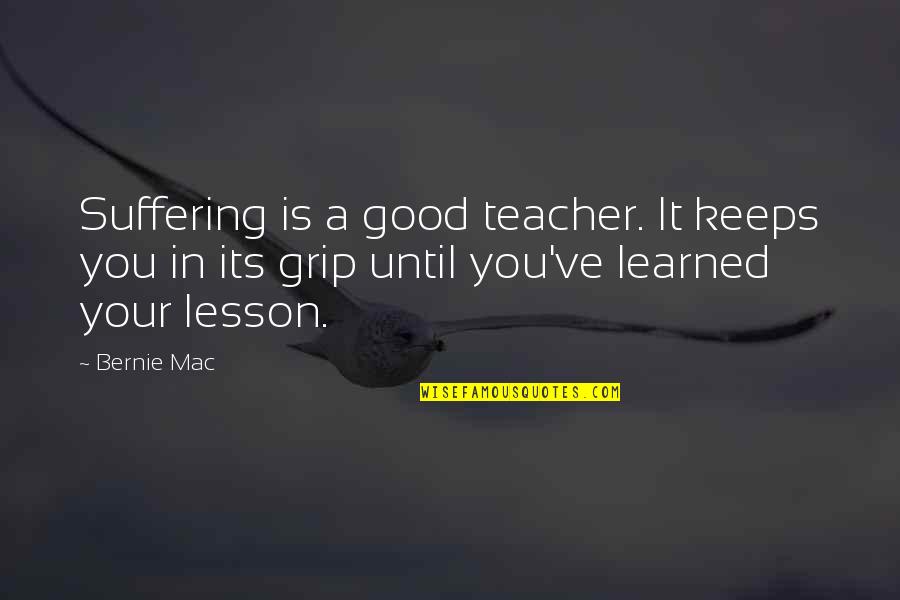 Learned My Lesson Quotes By Bernie Mac: Suffering is a good teacher. It keeps you